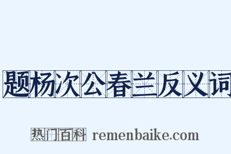 题杨次公春兰反义词是什么意思的图片